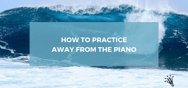 How to practice away from the piano
