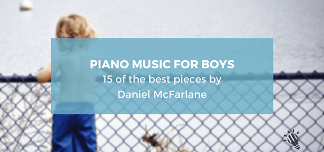 Piano music for boys | 15 of the best pieces by Daniel McFarlane