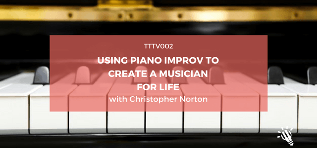 TTTV002: Using piano improv to create a musician for life with Christopher Norton