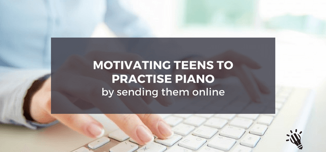 Motivating Teens To Practise Piano By Sending Them Online