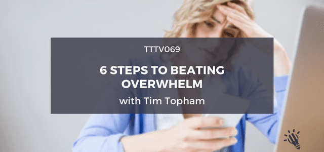 TTTV069: 6 Steps to Beating Overwhelm