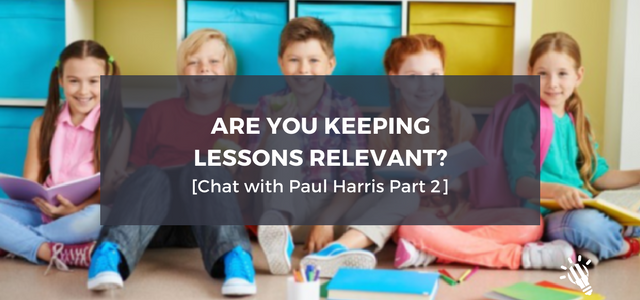 Are You Keeping Lessons Relevant? [Chat with Paul Harris Part 2]