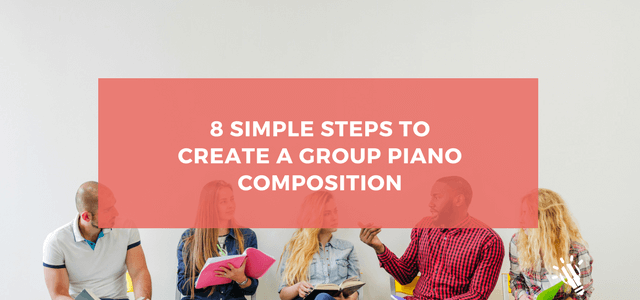 8 Simple Steps to Create a Group Piano Composition