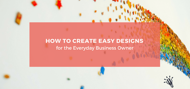 How to Create Easy Designs for the Everyday Business Owner