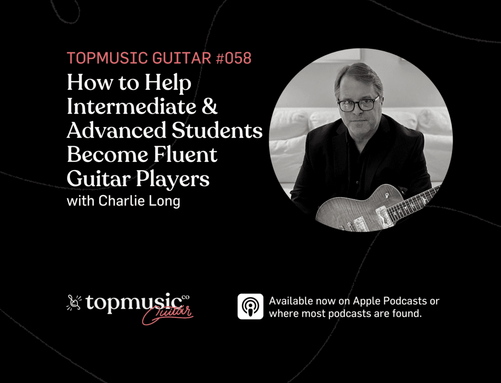 #058: How to Help Intermediate & Advanced Students Become Fluent Guitar Players with Charlie Long
